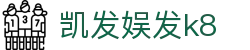 凯发娱发k8 - (中国)岳阳凯发娱发k8集团有限责任公司欢迎您